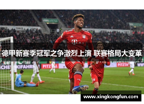 德甲新赛季冠军之争激烈上演 联赛格局大变革 德甲新赛季冠军之争激烈上演 联赛格局大变革